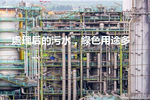“處理后的污水，綠色用途多，環(huán)保生活新篇章！”